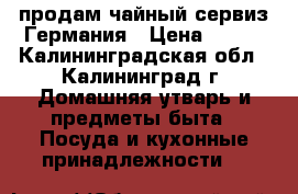 продам чайный сервиз Германия › Цена ­ 900 - Калининградская обл., Калининград г. Домашняя утварь и предметы быта » Посуда и кухонные принадлежности   